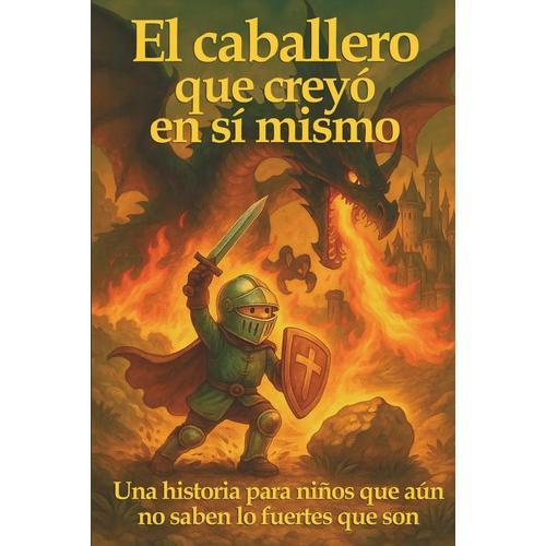 El caballero que creyo en si mismo: Una historia para niños que aún no saben lo fuertes que son. Del Valle, Lucas. Español. Independently Published